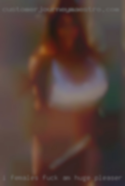 I females fuck am huge pleaser in the bedroom in Baltimore.